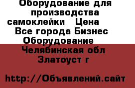 Оборудование для производства самоклейки › Цена ­ 30 - Все города Бизнес » Оборудование   . Челябинская обл.,Златоуст г.